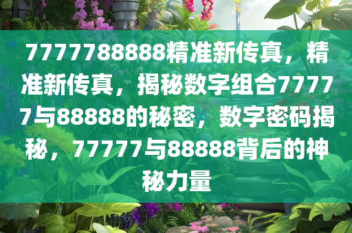 揭秘精準(zhǔn)新傳真背后的秘密，解碼數(shù)字組合77777與88888的力量，揭秘?cái)?shù)字組合力量，精準(zhǔn)新傳真背后的秘密，解碼77777與88888的神秘力量